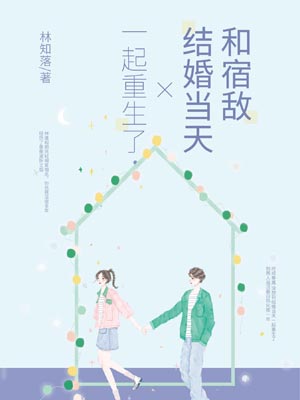 和宿敌结婚当天一起重生了,和宿敌结婚当天一起重生了by林知落
