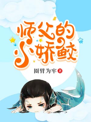 师父的小娇鲛,师父的小娇鲛by圈臂为牢