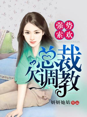 强势索欢：总裁，欠调教,强势索欢：总裁，欠调教by妍妍她姑