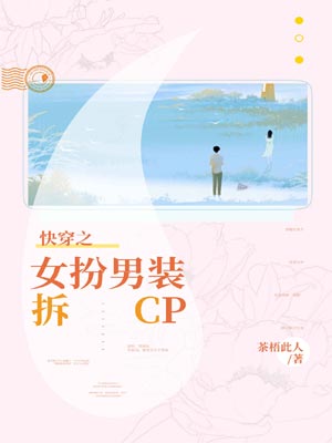 快穿之女扮男装拆cp,快穿之女扮男装拆cpby茶梧此人