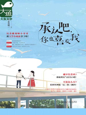 承认吧,你也喜欢我,承认吧,你也喜欢我by正月初三