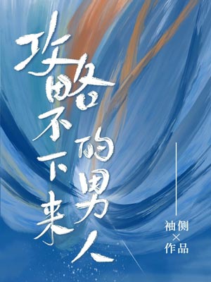 攻略不下来的男人,攻略不下来的男人by袖侧