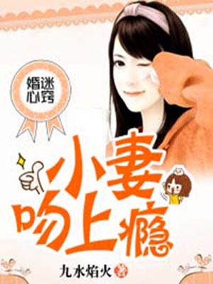婚迷心窍:小妻吻上瘾,婚迷心窍:小妻吻上瘾by九水焰火
