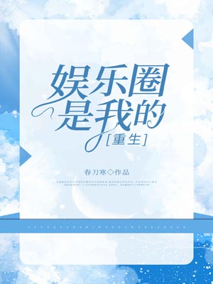 娱乐圈是我的[重生],娱乐圈是我的[重生]by春刀寒