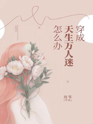 穿成天生万人迷怎么办,穿成天生万人迷怎么办by故筝
