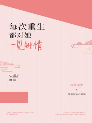 每次重生都对她一见钟情,每次重生都对她一见钟情by宋墨归