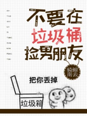 不要在垃圾桶里捡男朋友,不要在垃圾桶里捡男朋友by骑鲸南去