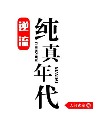 逆流纯真年代,逆流纯真年代by人间武库