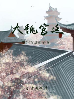 大魏宫廷,大魏宫廷by贱宗首席弟子