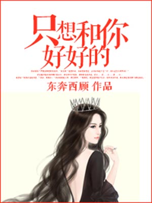 只想和你好好的,只想和你好好的by东奔西顾