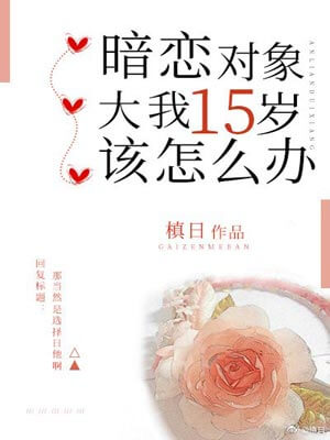 暗恋对象大我十五岁该怎么办,暗恋对象大我十五岁该怎么办by槙日