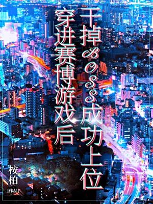 穿进赛博游戏后干掉BOSS成功上位,穿进赛博游戏后干掉BOSS成功上位by桉柏