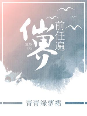 前任遍仙界,前任遍仙界by青青绿萝裙