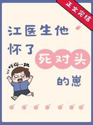 江医生他怀了死对头的崽,江医生他怀了死对头的崽by葫芦酱