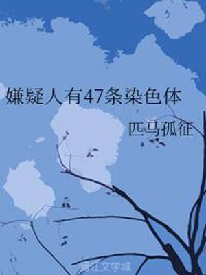 嫌疑人有47条染色体,嫌疑人有47条染色体by匹马孤征