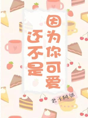 还不是因为你可爱,还不是因为你可爱by君子阿郭