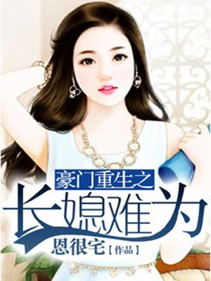 豪门重生之长媳难为,豪门重生之长媳难为by恩很宅
