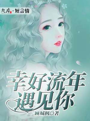 幸好流年遇见你,幸好流年遇见你by顾城枫