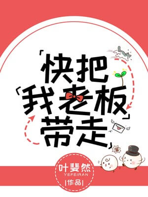 快把我老板带走,快把我老板带走by叶斐然