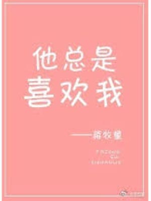 他总是喜欢我,他总是喜欢我by蒋牧童