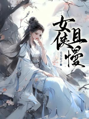 女侠且慢,女侠且慢by关关公子