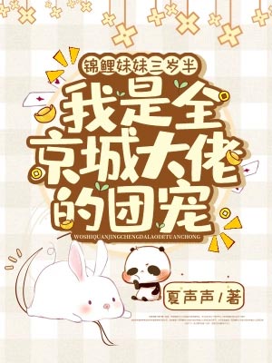 锦鲤妹妹三岁半,我是全京城大佬的团宠,锦鲤妹妹三岁半,我是全京城大佬的团宠by夏声声