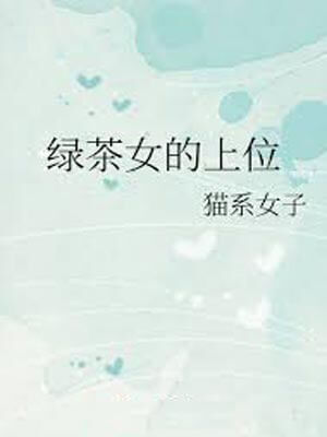 绿茶女的上位,绿茶女的上位by猫系女子